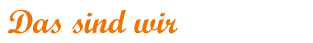 Das sind wir